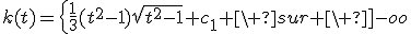 k(t)=\left{\frac{1}{3}(t^2-1)\sqrt{t^2-1}+c_1 \ sur \ ]-oo;-1[ \ ou \ ]1;+oo[ \\ \frac{1}{3}(1-t^2)\sqrt{1-t^2} \ sur \ ]-1;1[