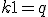 k+1 = q
