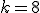 k = 8