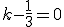 k-\frac{1}{3}=0