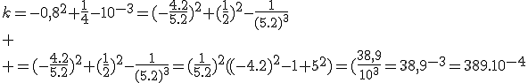 k=-0,8^{2}+\frac{1}{4}-10^{-3}=(-\frac{4.2}{5.2})^{2}+(\frac{1}{2})^{2}-\frac{1}{(5.2)^{3}}\\
 \\ =(-\frac{4.2}{5.2})^{2}+(\frac{1}{2})^{2}-\frac{1}{(5.2)^{3}}=(\frac{1}{5.2})^{2}((-4.2)^{2}-1+5^{2})=(\frac{38,9}{10^{3}}=38,9^{-3}=389.10^{-4}