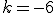 k=-6