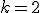 k=2