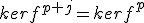 kerf^{p+j}=kerf^p