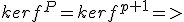 kerf^P=kerf^{p+1}=>
