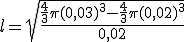 l = \sqrt{{\frac{\frac{4}{3}\pi(0,03)^3 -\frac{4}{3}\pi(0,02)^3}{0,02}}