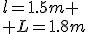 l=1.5m \\ L=1.8m