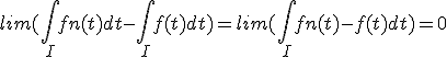 lim( \int_I fn(t) dt - \int_I f(t) dt) = lim( \int_I fn(t)-f(t) dt) = 0