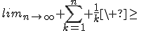 lim_{n\to\infty} \sum_{k=1}^n \frac{1}{k}\ \geq\&nbsp;&nbsp;\infty