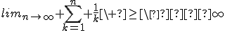 lim_{n\to\infty} \sum_{k=1}^n \frac{1}{k}\ \geq\  \infty