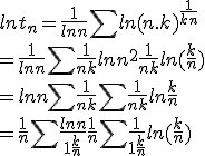 ln t_{n} = \frac{1}{ln n}\Bigsum ln(n.k)^{\frac{1}{k+n}} 
 \\ = \frac{1}{ln n} \Bigsum \frac{1}{n+k}ln n^2 +\frac{1}{n+k} ln (\frac{k}{n}) 
 \\ = ln n \Bigsum \frac{1}{n+k} + \Bigsum \frac{1}{n+k}ln \frac{k}{n} 
 \\ = \frac{1}{n}\Bigsum \frac{ln n}{1+\frac{k}{n}}+ \frac{1}{n}\Bigsum\frac{1}{1+\frac{k}{n}}ln(\frac{k}{n})