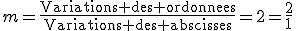 m=\frac{\text{Variations des ordonnees}}{\text{Variations des abscisses}}=2=\frac{2}{1}