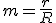 m=\frac{r}{R}