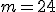 m=24