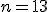 n = 13