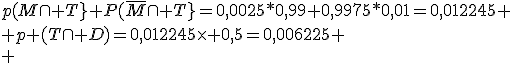 p(M\cap T}+P(\bar{M}\cap T}=0,0025*0,99+0,9975*0,01=0,012245 \\ p (T\cap D)=0,012245\time 0,5=0,006225 \\ 