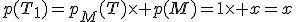 p(T_1)=p_M(T)\times p(M)=1\times x=x