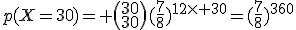 p(X=30)= \(\array{30\\30}\)(\frac{7}{8})^{12\times 30}=(\frac{7}{8})^{360}