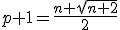 p+1=\frac{n+\sqrt{n+2}}{2}