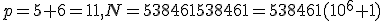 p=5+6=11,N=538461538461=538461(10^6+1)