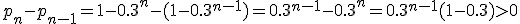 p_n-p_{n-1}=1-0.3^n-(1-0.3^{n-1})=0.3^{n-1}-0.3^n=0.3^{n-1}(1-0.3)>0