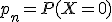 p_n=P(X=0)
