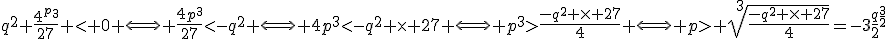 q^{2}+\frac{4^p^{3}}{27} < 0 \Longleftrightarrow \frac{4p^{3}}{27}<-q^{2} \Longleftrightarrow 4p^{3}<-q^{2} \times 27 \Longleftrightarrow p^{3}>\frac{-q^{2} \times 27}{4} \Longleftrightarrow p> \sqrt[3]{\frac{-q^{2} \times 27}{4}}=-3\frac{q}{2}^{\frac{3}{2}}
