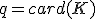 q=card(K)
