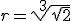 r=\sqrt[3]{\sqrt{2}}