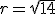 r=\sqrt{14}