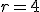 r=4