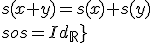 3$\fbox{\forall x,y\in\mathbb{R}\;,\;s(x+y)=s(x)+s(y)\\sos=Id_{\mathbb{R}}}