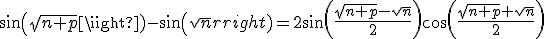 sin(\sqrt{n+p})-sin(\sqrt{n})=2sin(\frac{\sqrt{n+p}-\sqrt{n}}{2})cos(\frac{\sqrt{n+p}+\sqrt{n}}{2})