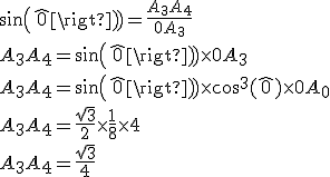 sin(\widehat{0}) = \frac{A_3A_4}{0A_3}
 \\ A_3A_4 = sin(\widehat{0}) \times 0A_3
 \\ A_3A_4 = sin(\widehat{0}) \times cos^3(\widehat{0}) \times 0A_0
 \\ A_3A_4 = \frac{\sqrt{3}}{2} \times \frac{1}{8} \times 4
 \\ A_3A_4 = \frac{\sqrt{3}}{4}