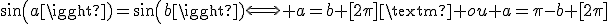 sin(a)=sin(b)\Longleftrightarrow a=b [2\pi]\mbox{ ou }a=\pi-b [2\pi]