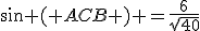 sin ( ACB ) =\frac{6}{sqrt{40}}