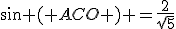 sin ( ACO ) =\frac{2}{sqrt{5}}