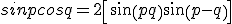 sinpcosq=\frac{1}
 \\ {2}\left[{sin(p+q) +sin (p-q)}\right]