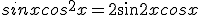 sinxcos^2x = \frac{1}
 \\ 2sin 2xcosx