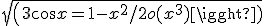 sqrt(3+cos x = 1 - x^2/2 + o(x^3)