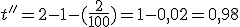 t'' = 2-1-(\frac{2}{100})=1-0,02=0,98