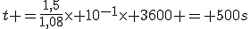t =\frac{1,5}{1,08}\times 10^{-1}\times 3600 = 500s