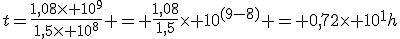 t=\frac{1,08\times 10^{9}}{1,5\times 10^{8}} = \frac{1,08}{1,5}\times 10^{(9-8)} = 0,72\times 10^{1}h