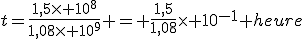 t=\frac{1,5\times 10^8}{1,08\times 10^9} = \frac{1,5}{1,08}\times 10^{-1} heure