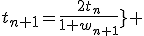 \fbox{\forall n\in \mathbb{N},\;\;t_{n+1}=\frac{2t_n}{1+w_{n+1}}} 