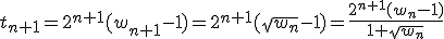 \forall n\in \mathbb{N}\;\;t_{n+1}=2^{n+1}(w_{n+1}-1)=2^{n+1}(\sqrt{w_n}-1)=\frac{2^{n+1}(w_n-1)}{1+\sqrt{w_n}}