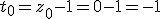 t_0=z_0-1=0-1=-1