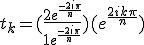 t_k = (\frac{2e^{\frac{-2i\pi}{n}}}{1+e^{\frac{-2i\pi}{n}}})(e^{\frac{2ik\pi}{n}})