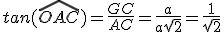 tan(\hat{OAC})=\frac{GC}{AC}=\frac{a}{a\sqrt{2}}=\frac{1}{\sqrt{2}}