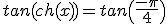 tan(ch(x))=tan\(\frac{-\pi}{4}\)